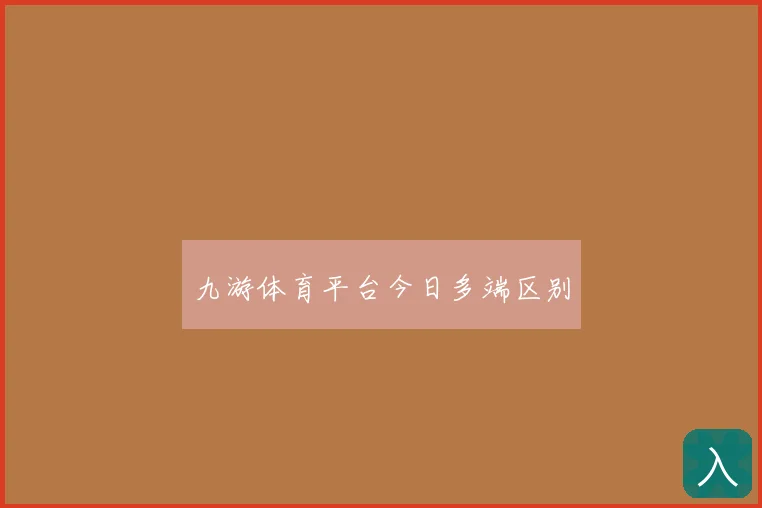 九游体育平台今日多端区别