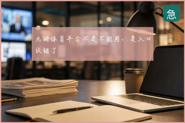 九游体育平台不是不能用，是入口认错了