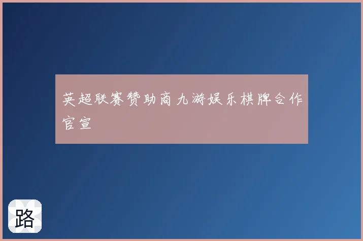 英超联赛赞助商九游娱乐棋牌合作官宣